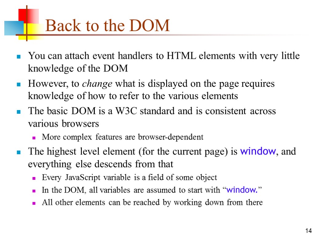 14 Back to the DOM You can attach event handlers to HTML elements with